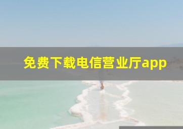 免费下载电信营业厅app