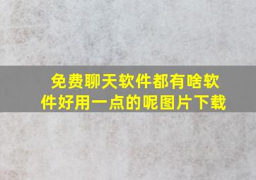 免费聊天软件都有啥软件好用一点的呢图片下载