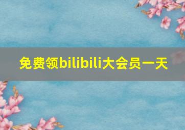 免费领bilibili大会员一天