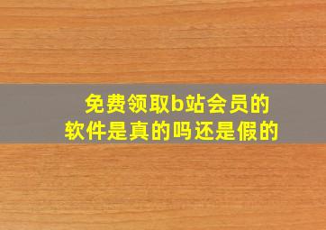 免费领取b站会员的软件是真的吗还是假的