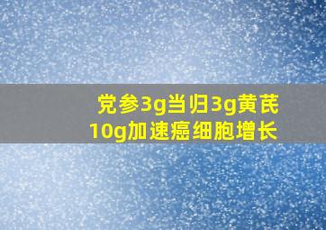 党参3g当归3g黄芪10g加速癌细胞增长