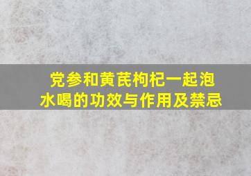 党参和黄芪枸杞一起泡水喝的功效与作用及禁忌