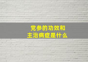 党参的功效和主治病症是什么