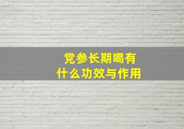 党参长期喝有什么功效与作用