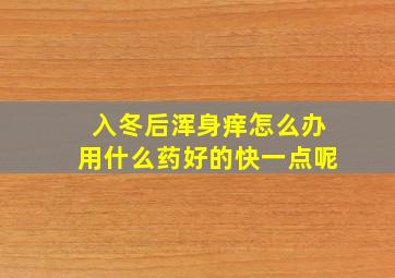 入冬后浑身痒怎么办用什么药好的快一点呢