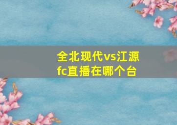 全北现代vs江源fc直播在哪个台