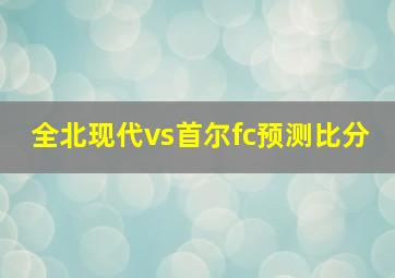 全北现代vs首尔fc预测比分