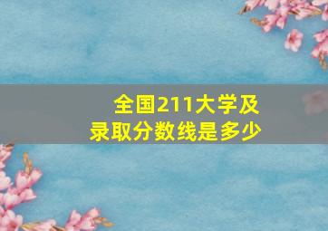 全国211大学及录取分数线是多少