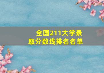 全国211大学录取分数线排名名单