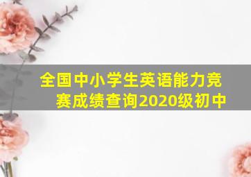 全国中小学生英语能力竞赛成绩查询2020级初中