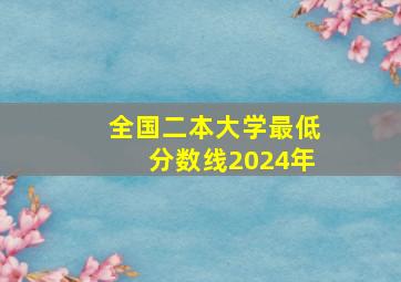 全国二本大学最低分数线2024年