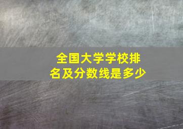 全国大学学校排名及分数线是多少