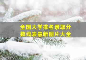 全国大学排名录取分数线表最新图片大全