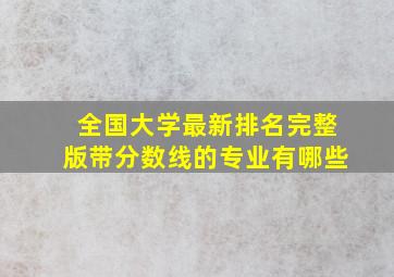 全国大学最新排名完整版带分数线的专业有哪些