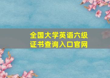 全国大学英语六级证书查询入口官网