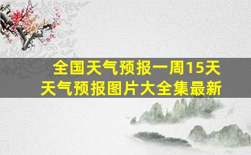 全国天气预报一周15天天气预报图片大全集最新