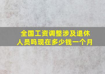 全国工资调整涉及退休人员吗现在多少钱一个月