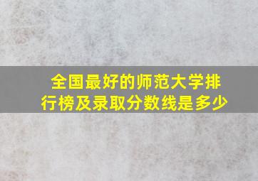 全国最好的师范大学排行榜及录取分数线是多少