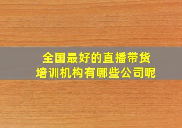 全国最好的直播带货培训机构有哪些公司呢