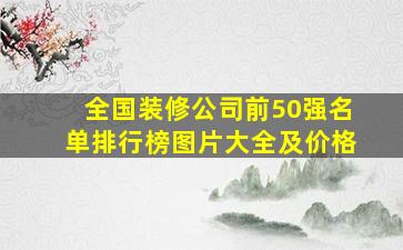 全国装修公司前50强名单排行榜图片大全及价格