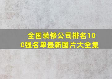 全国装修公司排名100强名单最新图片大全集