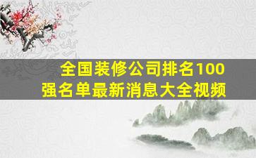 全国装修公司排名100强名单最新消息大全视频