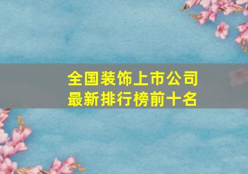 全国装饰上市公司最新排行榜前十名