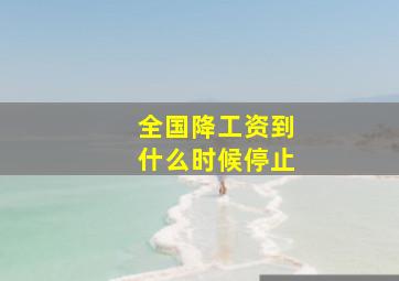 全国降工资到什么时候停止