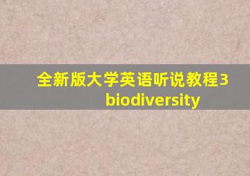 全新版大学英语听说教程3biodiversity