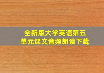 全新版大学英语第五单元课文音频朗读下载