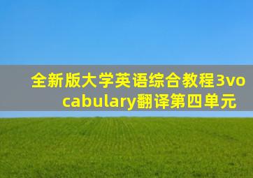 全新版大学英语综合教程3vocabulary翻译第四单元