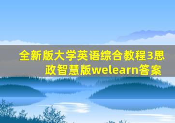 全新版大学英语综合教程3思政智慧版welearn答案