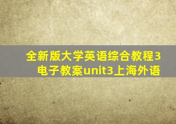 全新版大学英语综合教程3电子教案unit3上海外语