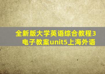 全新版大学英语综合教程3电子教案unit5上海外语