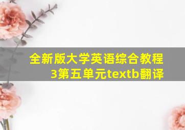 全新版大学英语综合教程3第五单元textb翻译