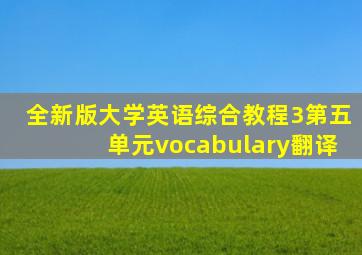 全新版大学英语综合教程3第五单元vocabulary翻译