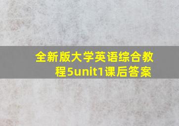 全新版大学英语综合教程5unit1课后答案