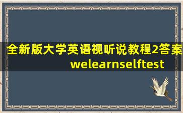 全新版大学英语视听说教程2答案welearnselftest