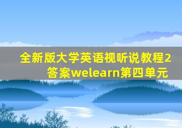 全新版大学英语视听说教程2答案welearn第四单元