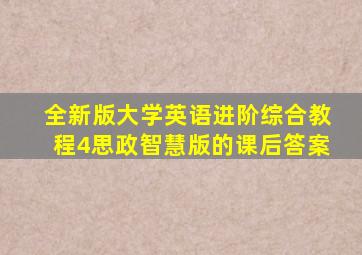 全新版大学英语进阶综合教程4思政智慧版的课后答案