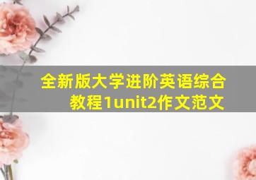 全新版大学进阶英语综合教程1unit2作文范文