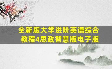 全新版大学进阶英语综合教程4思政智慧版电子版