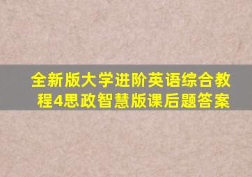 全新版大学进阶英语综合教程4思政智慧版课后题答案