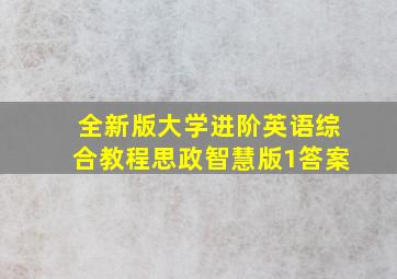 全新版大学进阶英语综合教程思政智慧版1答案