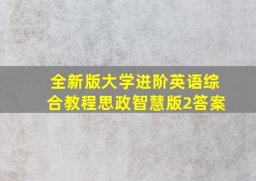 全新版大学进阶英语综合教程思政智慧版2答案