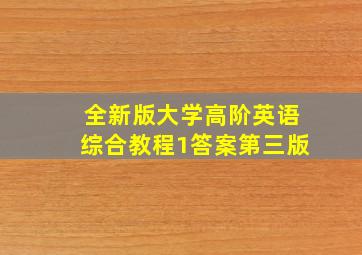 全新版大学高阶英语综合教程1答案第三版