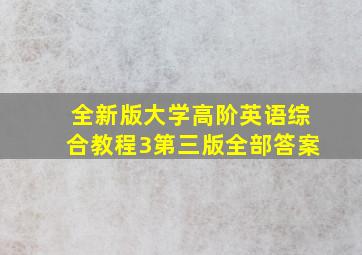 全新版大学高阶英语综合教程3第三版全部答案