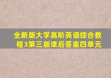 全新版大学高阶英语综合教程3第三版课后答案四单元