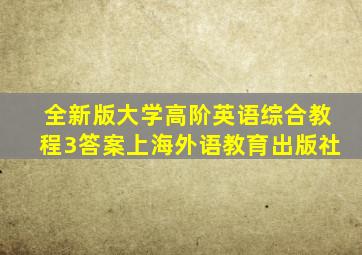 全新版大学高阶英语综合教程3答案上海外语教育出版社