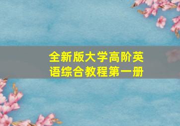 全新版大学高阶英语综合教程第一册